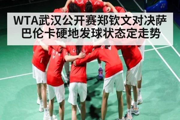 WTA武汉公开赛郑钦文对决萨巴伦卡硬地发球状态定走势